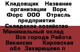 Кладовщик › Название организации ­ Ворк Форс, ООО › Отрасль предприятия ­ Складское хозяйство › Минимальный оклад ­ 27 000 - Все города Работа » Вакансии   . Кировская обл.,Захарищево п.